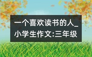 一個(gè)喜歡讀書的人_小學(xué)生作文:三年級(jí)