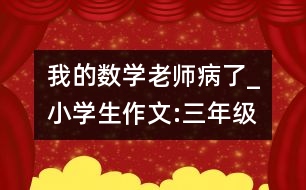 我的數(shù)學(xué)老師病了_小學(xué)生作文:三年級(jí)