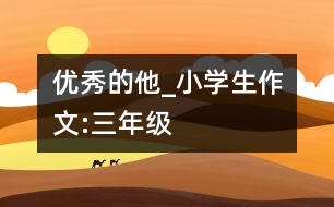 優(yōu)秀的他_小學生作文:三年級