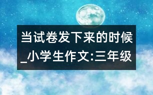 當(dāng)試卷發(fā)下來的時候_小學(xué)生作文:三年級