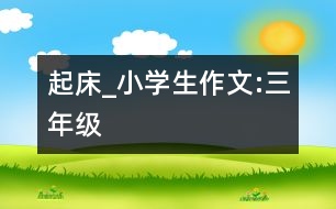 起床_小學(xué)生作文:三年級