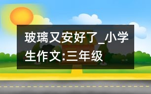 玻璃又安好了_小學生作文:三年級