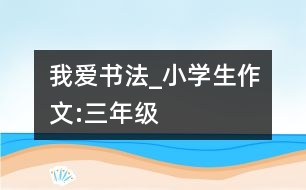 我愛書法_小學生作文:三年級