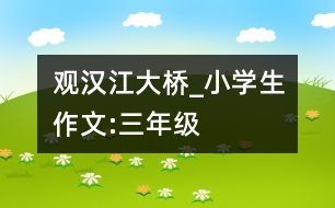 觀漢江大橋_小學(xué)生作文:三年級