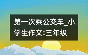 第一次乘公交車_小學(xué)生作文:三年級(jí)