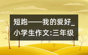 短跑――我的愛好_小學生作文:三年級