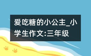 愛吃糖的小公主_小學生作文:三年級