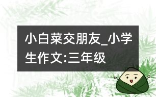 小白菜交朋友_小學(xué)生作文:三年級