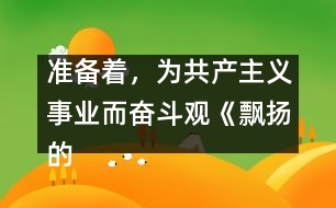 準備著，為共產(chǎn)主義事業(yè)而奮斗觀《飄揚的紅領(lǐng)巾》有感_小學(xué)生作文:三年級