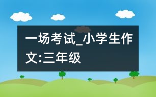 一場考試_小學生作文:三年級