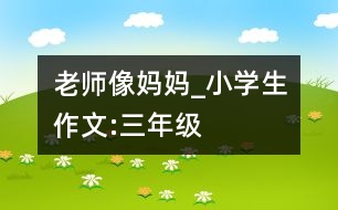 老師像媽媽_小學(xué)生作文:三年級