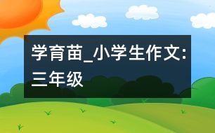 學(xué)育苗_小學(xué)生作文:三年級