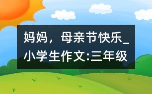 媽媽，母親節(jié)快樂_小學(xué)生作文:三年級