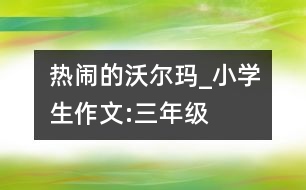 熱鬧的“沃爾瑪”_小學(xué)生作文:三年級(jí)