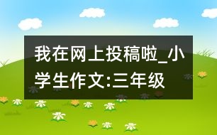 我在網(wǎng)上投稿啦_小學(xué)生作文:三年級(jí)