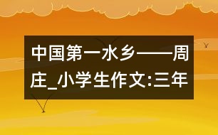 中國(guó)第一水鄉(xiāng)――周莊_小學(xué)生作文:三年級(jí)