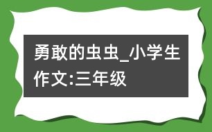 勇敢的蟲蟲_小學(xué)生作文:三年級(jí)