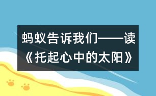 螞蟻告訴我們――讀《托起心中的太陽》有感_小學(xué)生作文:三年級