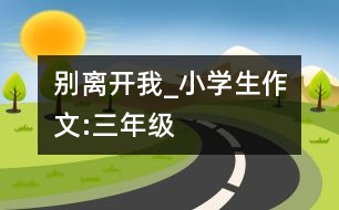 別離開我_小學(xué)生作文:三年級(jí)