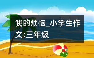 我的煩惱_小學(xué)生作文:三年級