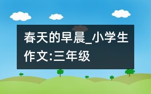 春天的早晨_小學生作文:三年級