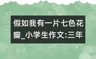 假如我有一片七色花瓣_小學(xué)生作文:三年級(jí)