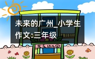 未來的廣州_小學(xué)生作文:三年級