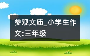 參觀文廟_小學(xué)生作文:三年級