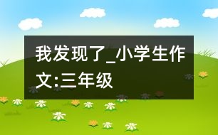 我發(fā)現(xiàn)了_小學(xué)生作文:三年級