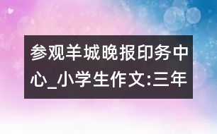 參觀羊城晚報(bào)印務(wù)中心_小學(xué)生作文:三年級(jí)