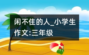 閑不住的人_小學(xué)生作文:三年級