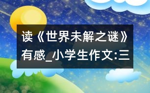 讀《世界未解之謎》有感_小學生作文:三年級