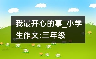 我最開(kāi)心的事_小學(xué)生作文:三年級(jí)