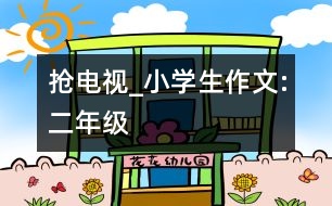 搶電視_小學(xué)生作文:二年級(jí)