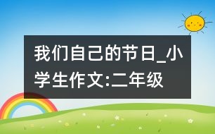 我們自己的節(jié)日_小學生作文:二年級