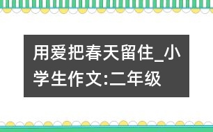 用愛把春天留住_小學生作文:二年級