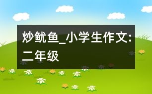 炒魷魚(yú)_小學(xué)生作文:二年級(jí)