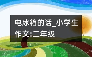 電冰箱的話_小學(xué)生作文:二年級