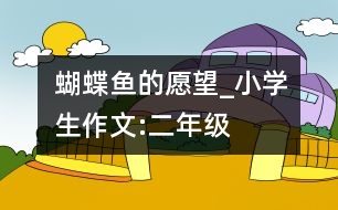 蝴蝶魚的愿望_小學生作文:二年級