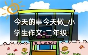 今天的事今天做_小學(xué)生作文:二年級(jí)