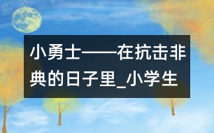 小勇士――在抗擊非典的日子里_小學(xué)生作文:二年級(jí)