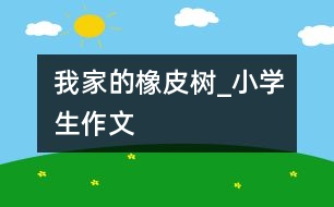 我家的橡皮樹_小學(xué)生作文