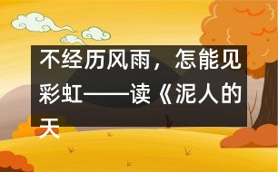 不經(jīng)歷風雨，怎能見彩虹――讀《泥人的天堂之旅》有感_小學生作文