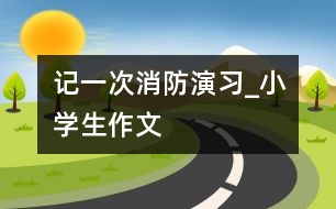 記一次消防演習_小學生作文