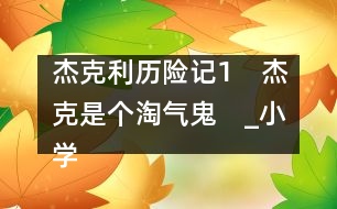 杰克利歷險記（1）　杰克是個淘氣鬼　_小學生作文