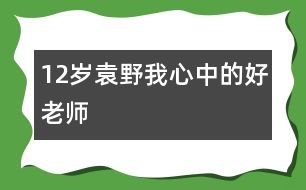 12歲袁野：我心中的好老師