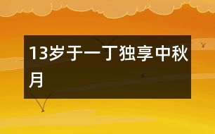 13歲于一?。邯毾碇星镌?></p>										
													<P>作者簡介：<BR>作者：于一丁  年齡：13歲<BR>學校：遼寧省朝陽市第一中學七年一班<BR>年級：初一</P><P><BR> </P><P><BR>    “明月幾時有？把酒問青天。不知天上宮闕，今夕是何年。我欲乘風歸去，又恐瓊樓玉宇，高處不勝寒。起舞弄清影，何似在人間！轉朱閣，低綺戶，照無眠。不應有恨，何事長向別時圓？人有悲歡離合，月有陰晴圓缺，此事古難全。但愿人長久，千里共嬋娟?！?nbsp; </P></td>            </tr>			<tr>              						</div>
						</div>
					</div>
					<div   id=