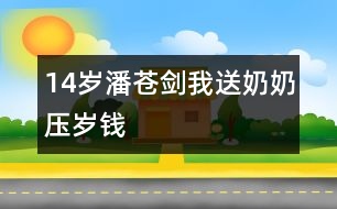 14歲潘蒼劍：我送奶奶壓歲錢