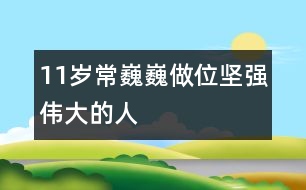 11歲常巍?。鹤鑫粓詮?qiáng)偉大的人