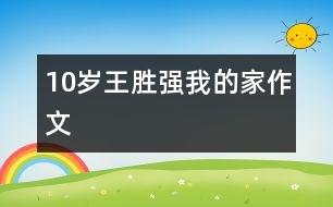 10歲王勝?gòu)?qiáng)：我的家（作文）